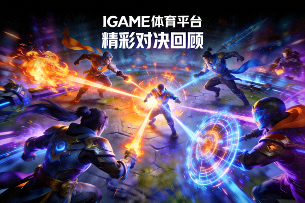 IGAME体育平台精彩对决回顾中电子竞技团队团战瞬间